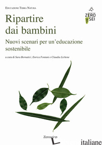 RIPARTIRE DAI BAMBINI. NUOVI SCENARI PER UN'EDUCAZIONE SOSTENIBILE - BORNATICI S. (CUR.); FONTANI E. (CUR.); LICHENE C. (CUR.)