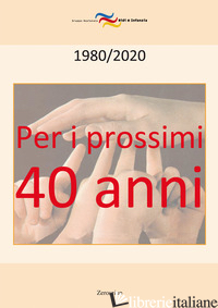 PER I PROSSIMI QUARANT'ANNI. 1980-2020 - MUSATTI TULLIA; GARBARINI ALDO; CAMPIONI LORENZO