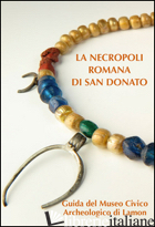 NECROPOLI ROMANA DI SAN DONATO. GUIDA AL MUSEO CIVICO ARCHEOLOGICO DI LAMON (LA) - D'INCA' C. (CUR.); RIGONI M. (CUR.)