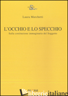 OCCHIO E LO SPECCHIO. SULLA COSTITUZIONE IMMAGINARIA DEL SOGGETTO (L') - MARCHETTI LAURA