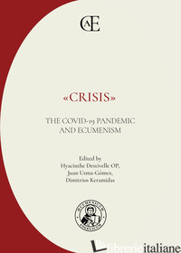 «CRISIS». THE COVID-19 PANDEMIC AND ECUMENISM. EDIZ. MULTILINGUE - DESTIVELLE H. (CUR.); USMA-GOMEZ J. (CUR.); KERAMIDAS D. (CUR.)