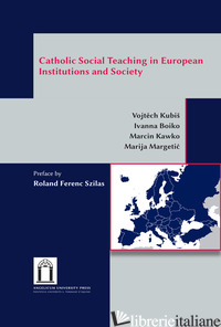 CATHOLIC SOCIAL TEACHING IN EUROPEAN INSTITUTIONS AND SOCIETY - KUBIS VOJT?CH; BOIKO IVANNA; KAWKO MARCIN; MARGETIC MARIJA