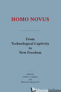 HOMO NOVUS. FROM TECHNOLOGICAL CAPTIVITY TO NEW FREEDOM - ALFORD H. (CUR.); AMBRUS G. L. (CUR.)
