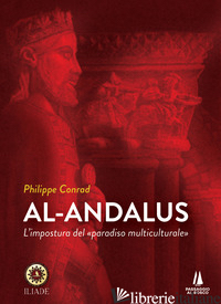 AL-ANDALUS. L'IMPOSTURA DEL «PARADISO MULTICULTURALE» - CONRAD PHILIPPE