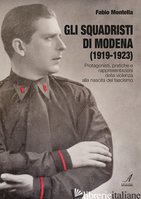 SQUADRISTI DI MODENA (1919-1923). PROTAGONISTI, PRATICHE E RAPPRESENTAZIONI DELL - MONTELLA FABIO