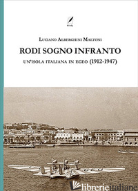 RODI SOGNO INFRANTO. UN'ISOLA ITALIANA IN EGEO (1912-1947) - ALBERGHINI MALTONI LUCIANO