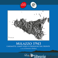 MILAZZO 1943. CASEMATTE, CAMPI VOLO E CRONACHE DAL FRONTE - ITALIA NOSTRA MILAZZO; MOLLURA D. (CUR.)