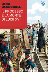 PROCESSO E LA MORTE DI LUIGI XVI (IL) - MAZZUCCHELLI MARIO