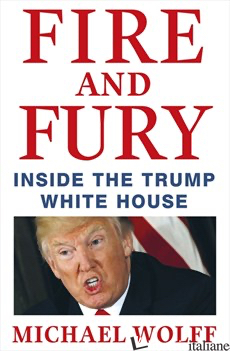 FIRE AND FURY. INSIDE THE TRUMP WHITE HOUSE - WOLFF MICHAEL