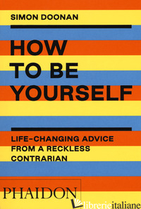HOW TO BE YOURSELF. LIFE-CHANGING ADVICE FROM A RECKLESS CONTRARIAN. EDIZ. ILLUS - DOONAN SIMON