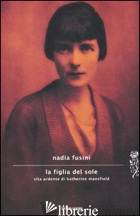 FIGLIA DEL SOLE. VITA ARDENTE DI KATHERINE MANSFIELD (LA) - FUSINI NADIA