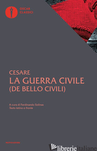 GUERRA CIVILE. CON TESTO LATINO A FRONTE (LA) - CESARE GAIO GIULIO; SOLINAS F. (CUR.)