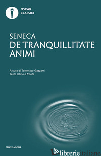 DE TRANQUILLITATE ANIMI. TESTO LATINO A FRONTE - SENECA LUCIO ANNEO; GAZZARRI T. (CUR.)