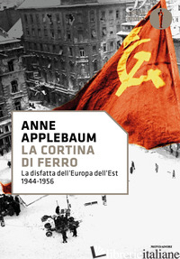 CORTINA DI FERRO. LA DISFATTA DELL'EUROPA DELL'EST 1944-1956 (LA) - APPLEBAUM ANNE