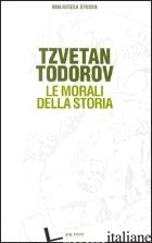 MORALI DELLA STORIA (LE) - TODOROV TZVETAN