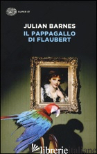 PAPPAGALLO DI FLAUBERT (IL) - BARNES JULIAN