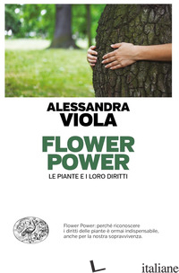 FLOWER POWER. LE PIANTE E I LORO DIRITTI - VIOLA ALESSANDRA