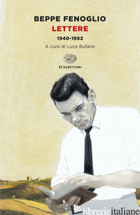 LETTERE. 1940-1962 - FENOGLIO BEPPE; BUFANO L. (CUR.)