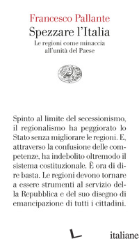 SPEZZARE L'ITALIA. LE REGIONI COME MINACCIA ALL'UNITA' DEL PAESE - PALLANTE FRANCESCO