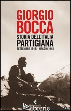 STORIA DELL'ITALIA PARTIGIANA. SETTEMBRE 1943-MAGGIO 1945 - BOCCA GIORGIO
