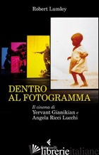 DENTRO AL FOTOGRAMMA. IL CINEMA DI YERVANT GIANIKIAN E ANGELA RICCI LUCCHI - LUMLEY ROBERT