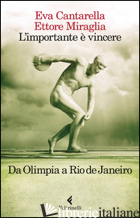 IMPORTANTE E' VINCERE. DA OLIMPIA A RIO DE JANEIRO (L') - CANTARELLA EVA; MIRAGLIA ETTORE