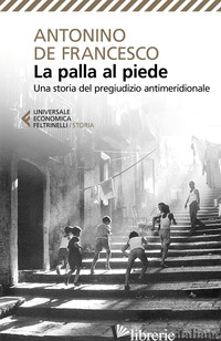 PALLA AL PIEDE. UNA STORIA DEL PREGIUDIZIO ANTIMERIDIONALE (LA) - DE FRANCESCO ANTONINO