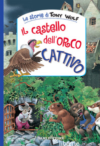 CASTELLO DELL'ORCO CATTIVO. EDIZ. A COLORI (IL) - WOLF TONY; CASALIS ANNA