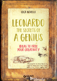 LEONARDO. THE SECRETS OF A GENIUS. IDEAS TO FREE YOUR CREATIVITY - NOVELLI LUCA