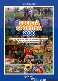 SOCIETA' SPORTIVA 2030. IDEE PER GENERARE FUTURO IN UNA SOCIETA' SPORTIVA A FORT - ACHINI MASSIMO