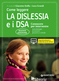 COME LEGGERE LA DISLESSIA E I DSA. CONOSCERE PER INTERVENIRE. CON CONTENUTO DIGI - STELLA G. (CUR.); GRANDI L. (CUR.)
