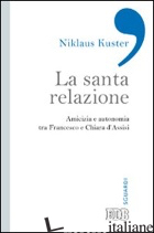 SANTA RELAZIONE. AMICIZIA E AUTONOMIA TRA FRANCESCO E CHIARA D'ASSISI (LA) - KUSTER NIKLAUS