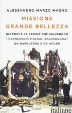 MISSIONE GRANDE BELLEZZA. GLI EROI E LE EROINE CHE SALVARONO I CAPOLAVORI ITALIA - MARZO MAGNO ALESSANDRO
