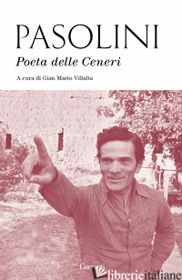 POETA DELLE CENERI - PASOLINI PIER PAOLO; VILLALTA G. M. (CUR.)