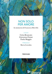 NON SOLO PER AMORE. IN MEMORIA DI FRANCESCA MORVILLO - BRANCATO C. (CUR.); FIUME G. (CUR.); MAGGIO P. (CUR.)