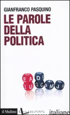 PAROLE DELLA POLITICA (LE) - PASQUINO GIANFRANCO