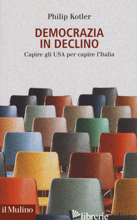DEMOCRAZIA IN DECLINO. CAPIRE GLI USA PER CAPIRE L'ITALIA - KOTLER PHILIP; MIONI F. (CUR.)