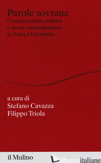 PAROLE SOVRANE. COMUNICAZIONE POLITICA E STORIA CONTEMPORANEA IN ITALIA E IN GER - CAVAZZA S. (CUR.); TRIOLA F. (CUR.)