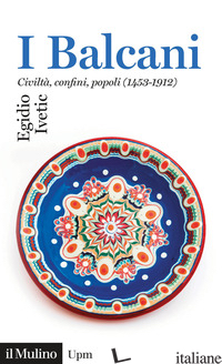 BALCANI. CIVILTA' CONFINI, POPOLI (1453-1912) (I) - IVETIC EGIDIO