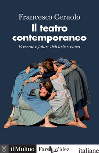 TEATRO CONTEMPORANEO. PRESENTE E FUTURO DELL'ARTE SCENICA (IL) - CERAOLO FRANCESCO