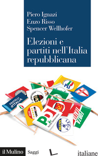 ELEZIONI E PARTITI NELL'ITALIA REPUBBLICANA - IGNAZI PIERO; RISSO ENZO; WELLHOFER SPENCER