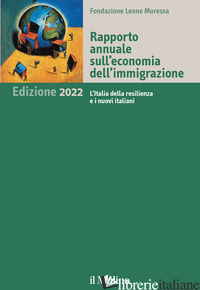 RAPPORTO ANNUALE SULL'ECONOMIA DELL'IMMIGRAZIONE 2022. L'ITALIA DELLA RESILIENZA - FONDAZIONE LEONE MORESSA (CUR.)