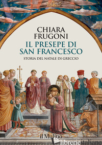 PRESEPE DI SAN FRANCESCO. STORIA DEL NATALE DI GRECCIO (IL) - FRUGONI CHIARA