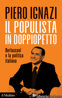 POPULISTA IN DOPPIOPETTO. BERLUSCONI E LA POLITICA ITALIANA (IL) - IGNAZI PIERO