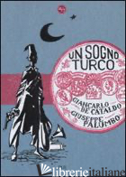 SOGNO TURCO (UN) - DE CATALDO GIANCARLO; PALUMBO GIUSEPPE