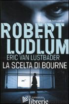 SCELTA DI BOURNE (LA) - LUDLUM ROBERT; VAN LUSTBADER ERIC