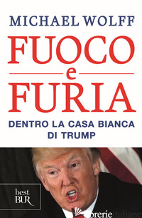 FUOCO E FURIA. DENTRO LA CASA BIANCA DI TRUMP - WOLFF MICHAEL