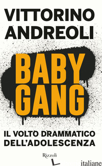 BABY GANG. IL VOLTO DRAMMATICO DELL'ADOLESCENZA - ANDREOLI VITTORINO