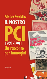 NOSTRO PCI. 1921-1991. UN RACCONTO PER IMMAGINI (IL) - RONDOLINO FABRIZIO