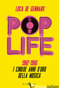 POP LIFE. 1982-1986. I CINQUE ANNI D'ORO DELLA MUSICA - DE GENNARO LUCA